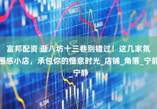 富邦配资 逛八坊十三巷别错过！这几家氛围感小店，承包你的惬意时光_店铺_角落_宁静