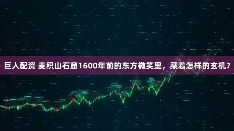 巨人配资 麦积山石窟1600年前的东方微笑里，藏着怎样的玄机？