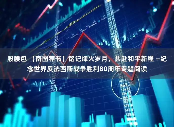 股腰包 【南图荐书】铭记烽火岁月，共赴和平新程 —纪念世界反法西斯战争胜利80周年专题阅读