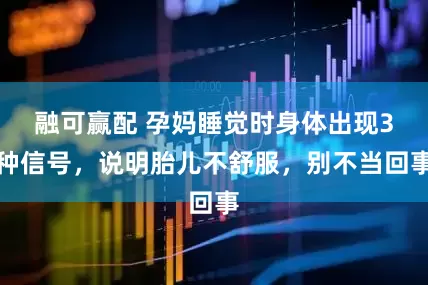 融可赢配 孕妈睡觉时身体出现3种信号，说明胎儿不舒服，别不当回事